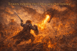 Tolkien, dziedzictwo i idea „szalonej odwagi”